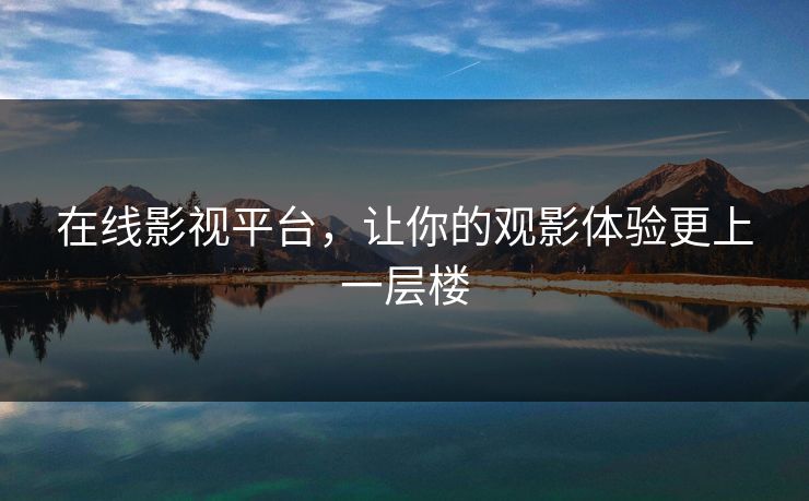在线影视平台,让你的观影体验更上一层楼 在线影视平台,让你的观影体验更上一层楼