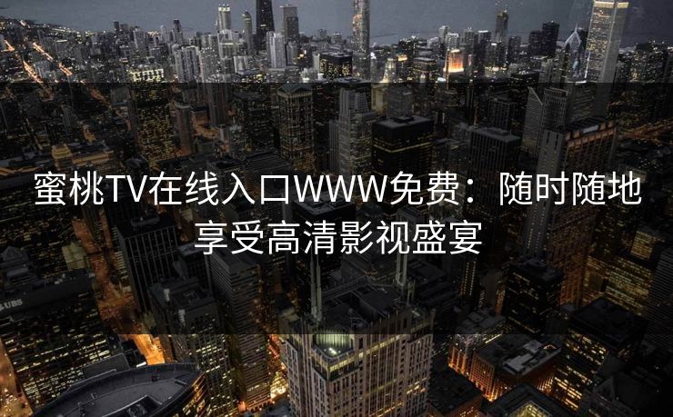 蜜桃TV在线入口WWW免费:随时随地享受高清影视盛宴 蜜桃TV在线入口WWW免费:随时随地享受高清影视盛宴