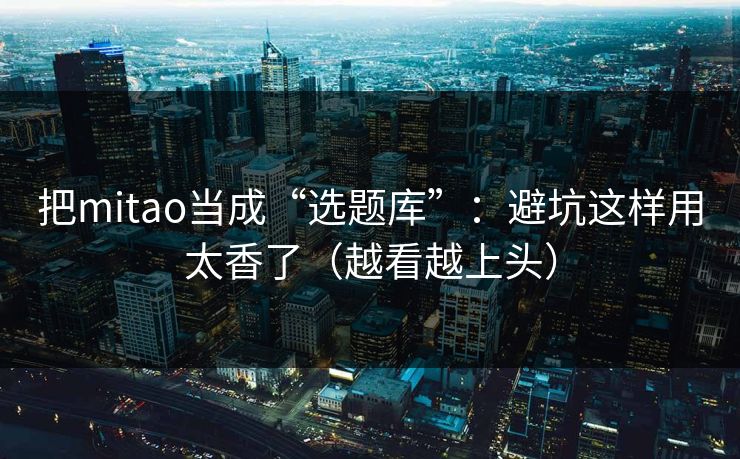 把mitao当成“选题库”：避坑这样用太香了（越看越上头）